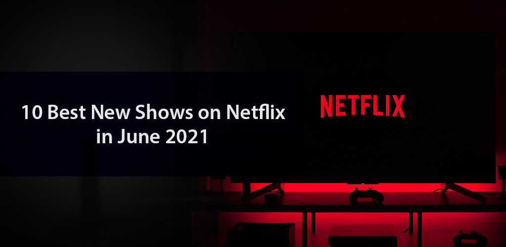 10 Best New Shows on Netflix June 2021